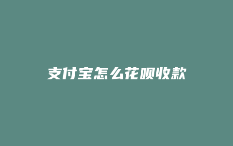 支付宝怎么花呗收款