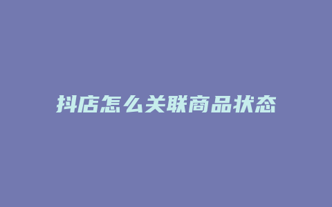 抖店怎么关联商品状态