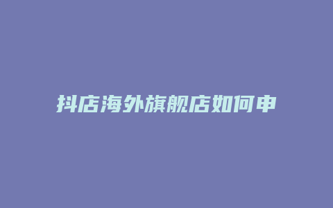 抖店海外旗舰店如何申请