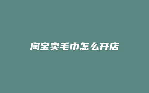 淘宝卖毛巾怎么开店