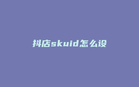 抖店skuid怎么设置