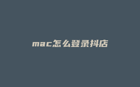 mac怎么登录抖店