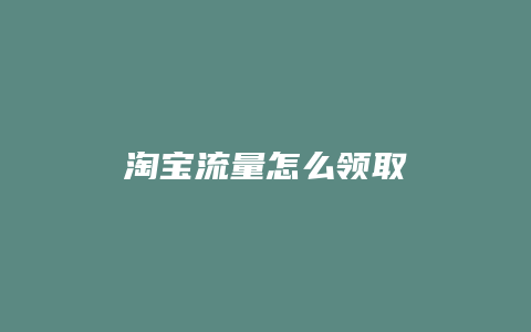 淘宝流量怎么领取