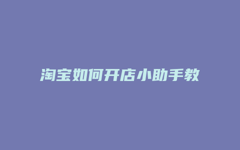 淘宝如何开店小助手教程