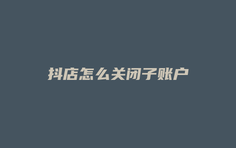 抖店怎么关闭子账户