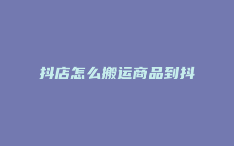 抖店怎么搬运商品到抖店