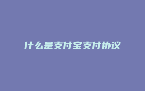 什么是支付宝支付协议