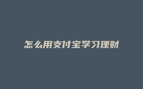 怎么用支付宝学习理财