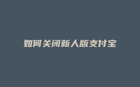 如何关闭新人版支付宝