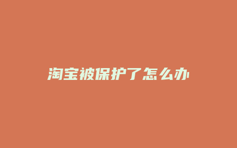 淘宝被保护了怎么办