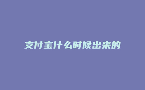 支付宝什么时候出来的