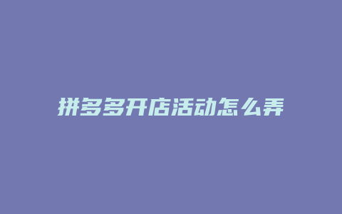 拼多多开店活动怎么弄的