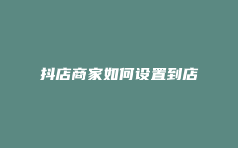 抖店商家如何设置到店自取