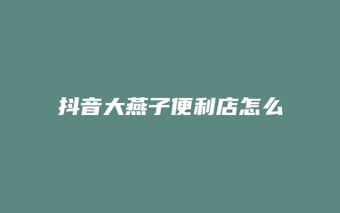 抖音大燕子便利店怎么样