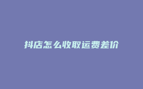 抖店怎么收取运费差价