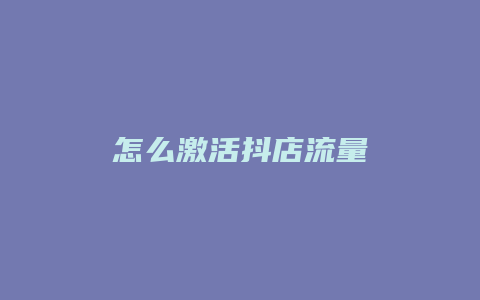 怎么激活抖店流量