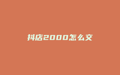 抖店2000怎么交