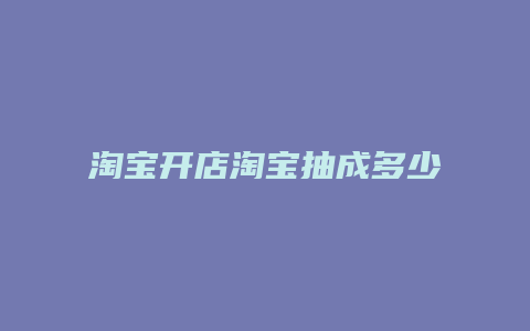 淘宝开店淘宝抽成多少钱