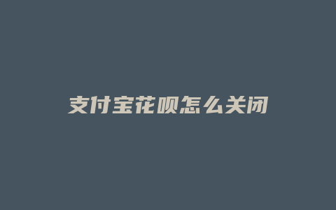 支付宝花呗怎么关闭