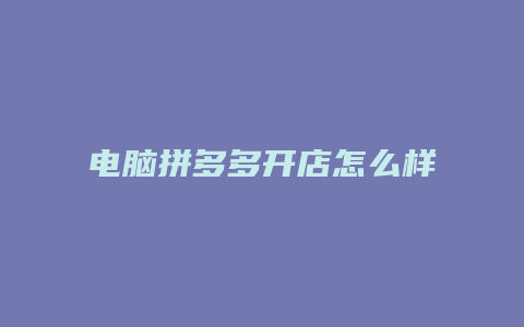 电脑拼多多开店怎么样