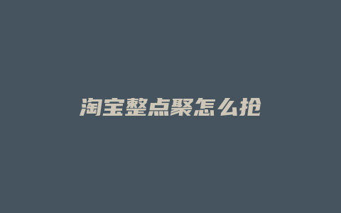 淘宝整点聚怎么抢