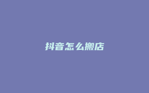 抖音怎么搬店