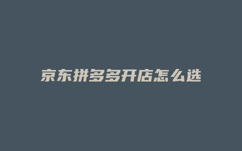 京东拼多多开店怎么选址