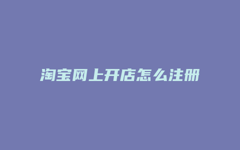 淘宝网上开店怎么注册