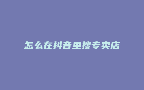 怎么在抖音里搜专卖店的货