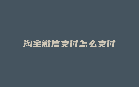 淘宝微信支付怎么支付