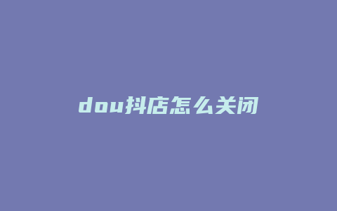 dou抖店怎么关闭