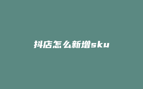 抖店怎么新增sku