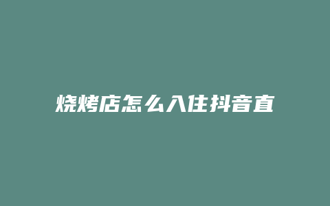 烧烤店怎么入住抖音直播