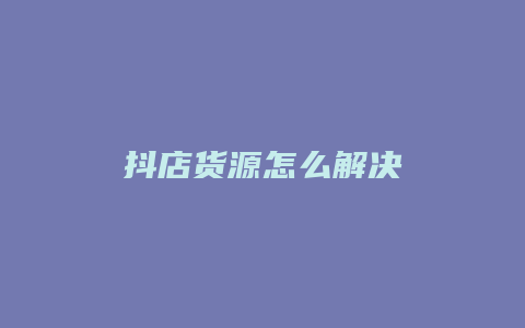 抖店货源怎么解决