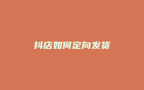 抖店如何定向发货