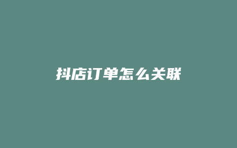 抖店订单怎么关联