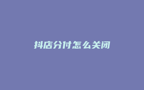 抖店分付怎么关闭