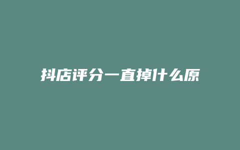 抖店评分一直掉什么原因