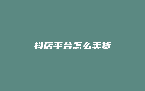 抖店平台怎么卖货