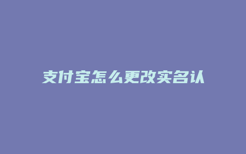 支付宝怎么更改实名认证