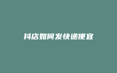 抖店如何发快递便宜