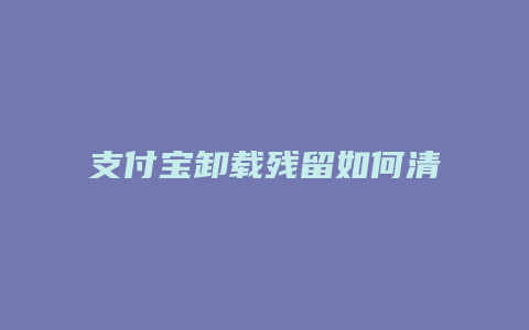 支付宝卸载残留如何清理