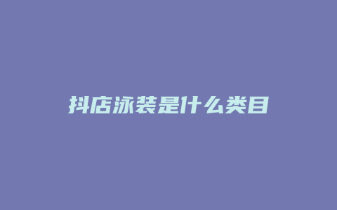 抖店泳装是什么类目