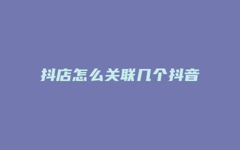 抖店怎么关联几个抖音账号