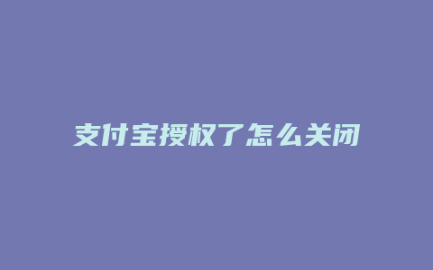 支付宝授权了怎么关闭