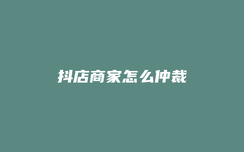 抖店商家怎么仲裁