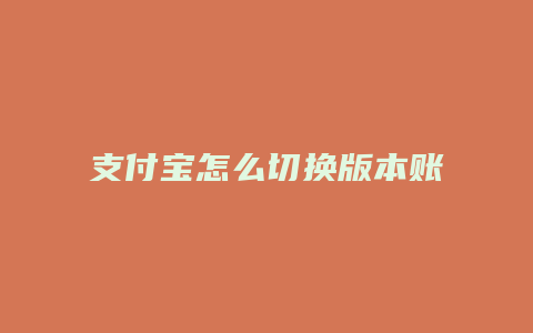 支付宝怎么切换版本账号