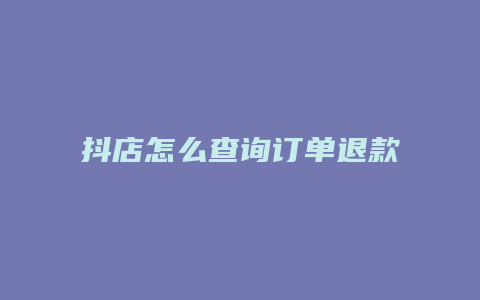 抖店怎么查询订单退款