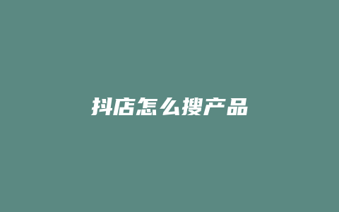 抖店怎么搜产品