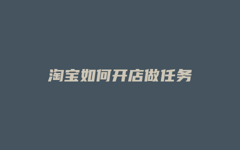 淘宝如何开店做任务